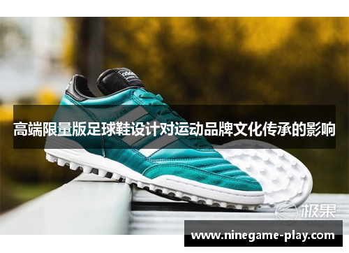 高端限量版足球鞋设计对运动品牌文化传承的影响
