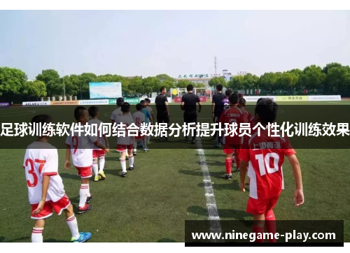 足球训练软件如何结合数据分析提升球员个性化训练效果