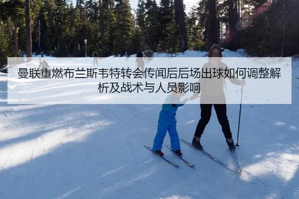 曼联重燃布兰斯韦特转会传闻后后场出球如何调整解析及战术与人员影响