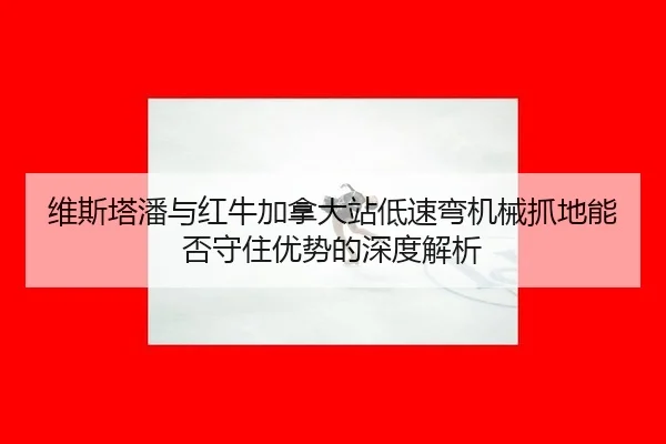 维斯塔潘与红牛加拿大站低速弯机械抓地能否守住优势的深度解析 - jiuyou