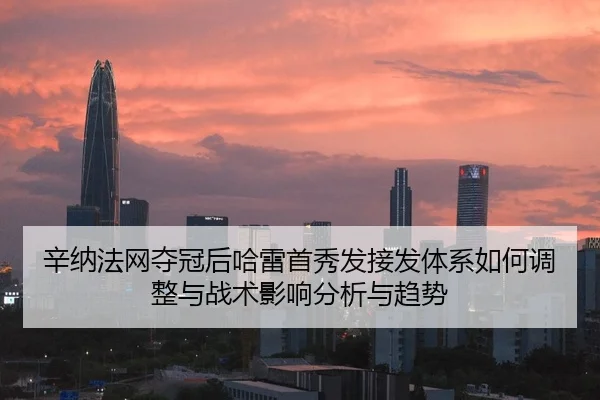 辛纳法网夺冠后哈雷首秀发接发体系如何调整与战术影响分析与趋势