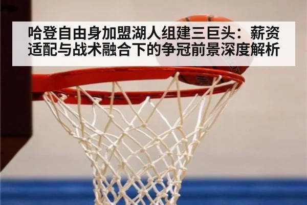 哈登自由身加盟湖人组建三巨头：薪资适配与战术融合下的争冠前景深度解析
