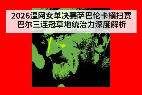 2026温网女单决赛萨巴伦卡横扫贾巴尔三连冠草地统治力深度解析