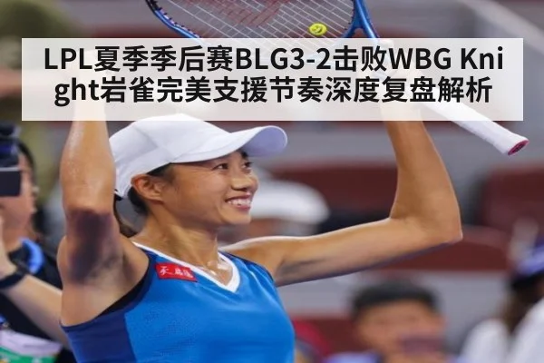 LPL夏季季后赛BLG3-2击败WBG Knight岩雀完美支援节奏深度复盘解析