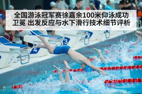 全国游泳冠军赛徐嘉余100米仰泳成功卫冕 出发反应与水下滑行技术细节评析