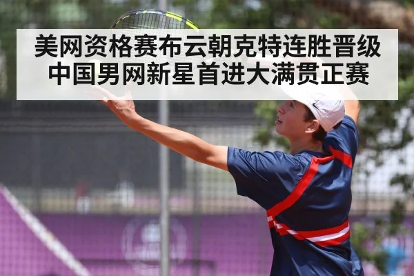美网资格赛布云朝克特连胜晋级 中国男网新星首进大满贯正赛